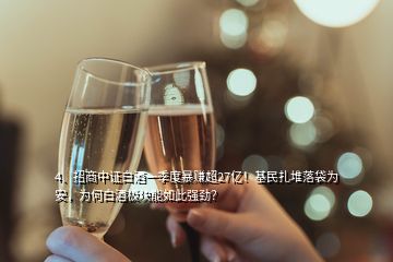 4、招商中证白酒一季度暴赚超27亿！基民扎堆落袋为安，为何白酒板块能如此强劲？