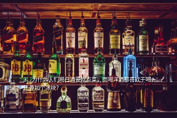 3、为什么人们喝白酒要吃点菜，而喝洋酒都喜欢干喝，还要加个冰块？