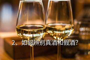 2、如何辨别真酒和假酒？