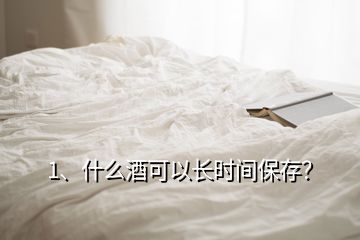 1、什么酒可以长时间保存？