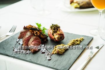 1、酱香白酒真的值得收藏吗？如果收藏酱香白酒，散酒值得收藏吗？