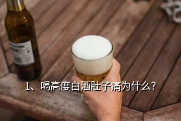 1、喝高度白酒肚子痛为什么？