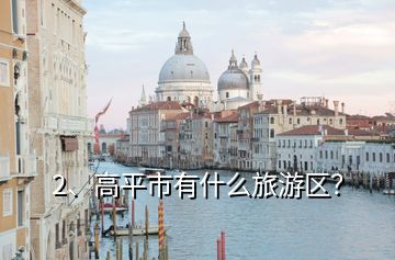 2、高平市有什么旅游区？