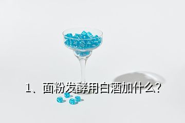 1、面粉发酵用白酒加什么？