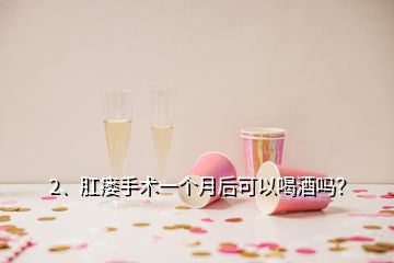 2、肛瘘手术一个月后可以喝酒吗？