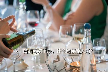 2、白酒再次下跌，什么时候能入场？