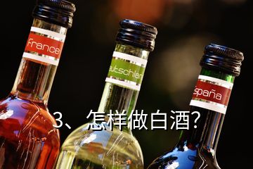 3、怎样做白酒？