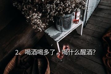 2、喝酒喝多了，喝什么醒酒？