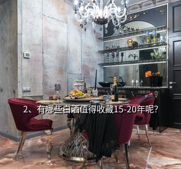 2、有哪些白酒值得收藏15-20年呢？