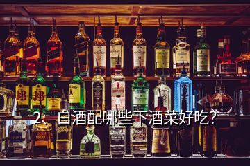 2、白酒配哪些下酒菜好吃？