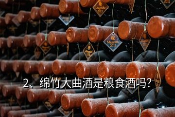 2、绵竹大曲酒是粮食酒吗？