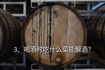 3、喝酒时吃什么菜能解酒？