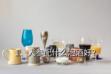 1、人参配什么泡酒好？