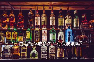 1、白酒能存放多久？有保质期吗？