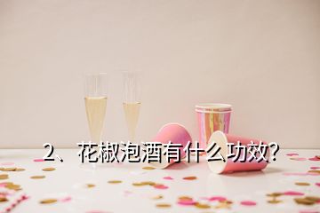 2、花椒泡酒有什么功效？