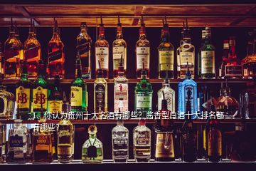 1、你认为贵州十大名酒有哪些？酱香型白酒十大排名都有哪些？