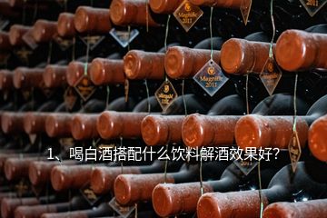 1、喝白酒搭配什么饮料解酒效果好？