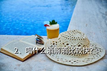 2、喝什么酒解酒比较快？