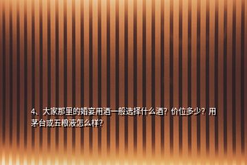 4、大家那里的婚宴用酒一般选择什么酒？价位多少？用茅台或五粮液怎么样？