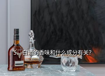 5、白酒的香味和什么成分有关？