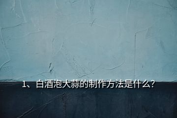 1、白酒泡大蒜的制作方法是什么？