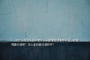 1、为什么现在有些中老年人，即使经济条件不错，也爱喝散白酒呢？怎么鉴别散白酒好坏？