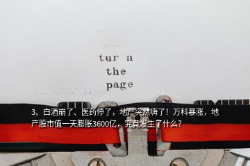 3、白酒崩了、医药停了，地产突然嗨了！万科暴涨，地产股市值一天膨胀3600亿，究竟发生了什么？