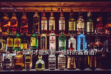 4、如何才能买到一瓶好的酱香酒？