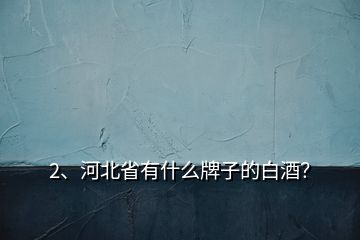 2、河北省有什么牌子的白酒？