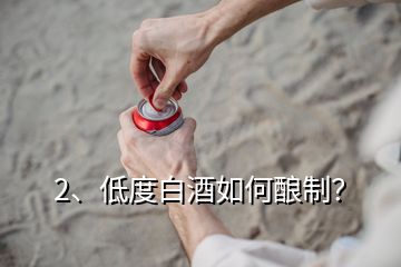 2、低度白酒如何酿制？