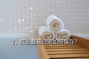 2、成品整箱白酒如何保存？