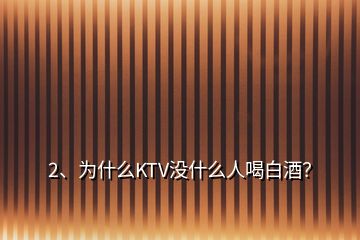 2、为什么KTV没什么人喝白酒？