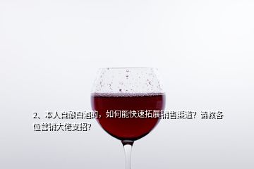 2、本人自酿白酒的，如何能快速拓展销售渠道？请教各位营销大佬支招？