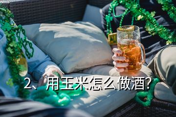 2、用玉米怎么做酒？