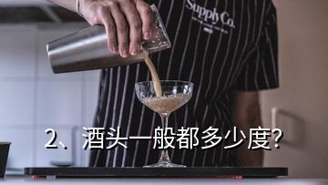 2、酒头一般都多少度？