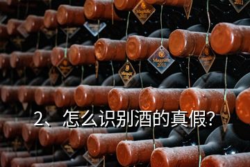 2、怎么识别酒的真假？