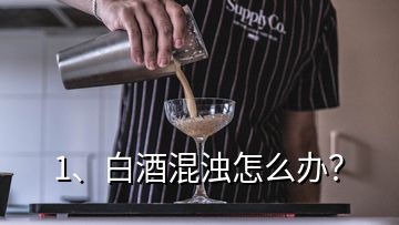 1、白酒混浊怎么办？