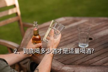 2、到底喝多少酒才是适量喝酒？