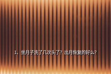 1、坐月子洗了几次头了？出月恢复的好么？