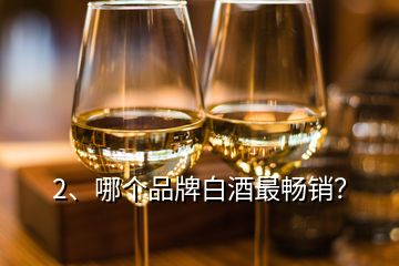 2、哪个品牌白酒最畅销？