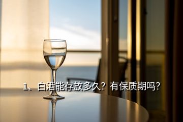 1、白酒能存放多久？有保质期吗？