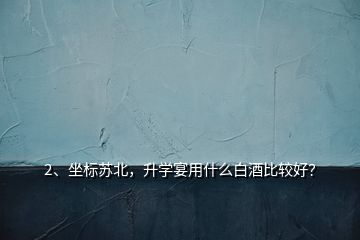 2、坐标苏北，升学宴用什么白酒比较好？