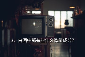 3、白酒中都有些什么微量成分？