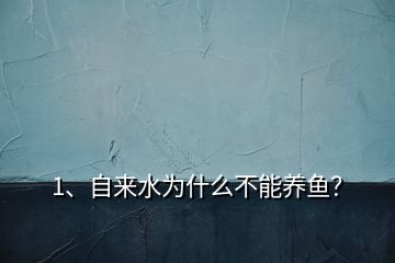 1、自来水为什么不能养鱼？