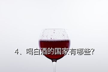 4、喝白酒的国家有哪些？