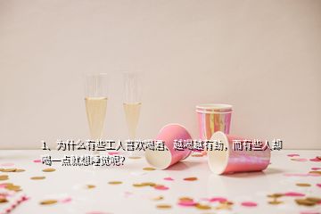 1、为什么有些工人喜欢喝酒、越喝越有劲，而有些人却喝一点就想睡觉呢？