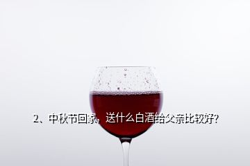 2、中秋节回家，送什么白酒给父亲比较好？