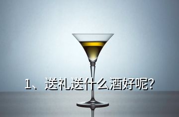 1、送礼送什么酒好呢？