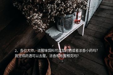 2、各位大师，浓腥味饵料可以加药酒或者浓香小药吗？我觉得药酒可以去腥，浓香和浓腥相克吗？