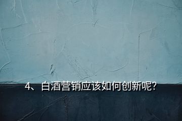 4、白酒营销应该如何创新呢？